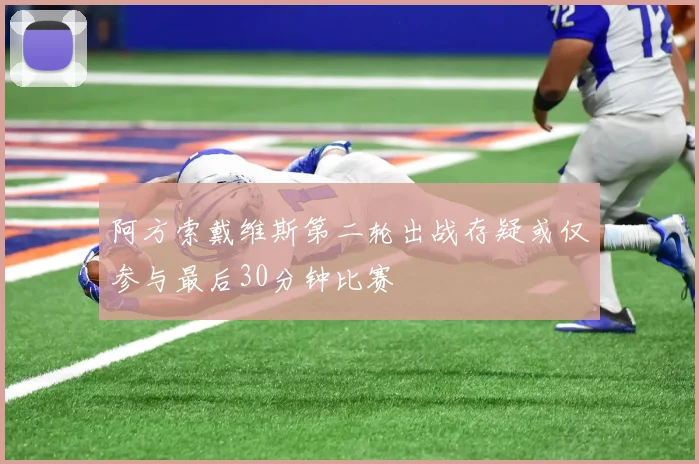 阿方索戴维斯第二轮出战存疑或仅参与最后30分钟比赛