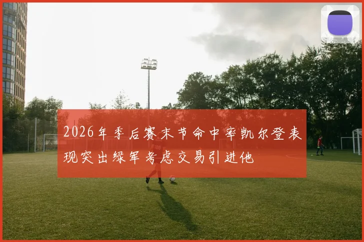 2026年季后赛末节命中率凯尔登表现突出绿军考虑交易引进他