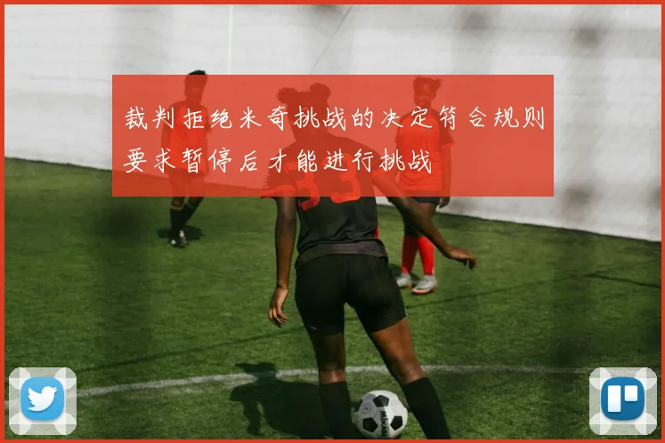 裁判拒绝米奇挑战的决定符合规则要求暂停后才能进行挑战