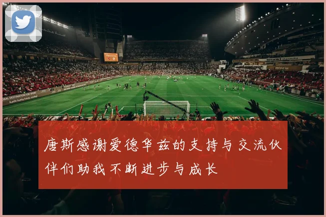 唐斯感谢爱德华兹的支持与交流伙伴们助我不断进步与成长