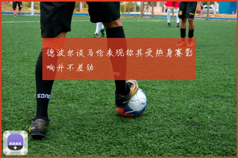 德波尔谈马伦表现称其受热身赛影响并不差劲