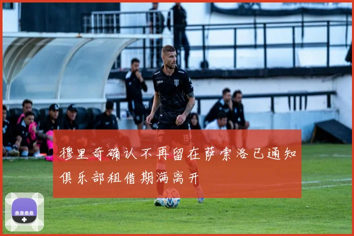 穆里奇确认不再留在萨索洛已通知俱乐部租借期满离开