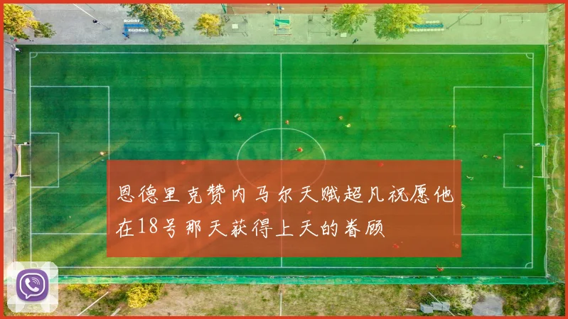 恩德里克赞内马尔天赋超凡祝愿他在18号那天获得上天的眷顾