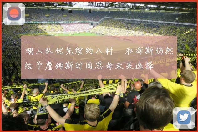 湖人队优先续约八村塁和海斯仍然给予詹姆斯时间思考未来选择