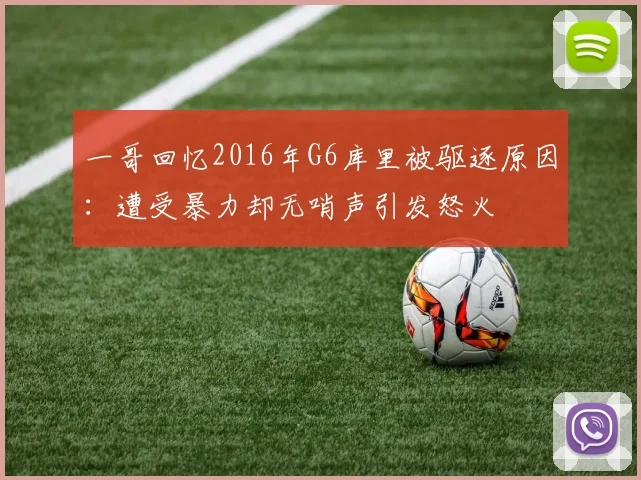一哥回忆2016年G6库里被驱逐原因：遭受暴力却无哨声引发怒火
