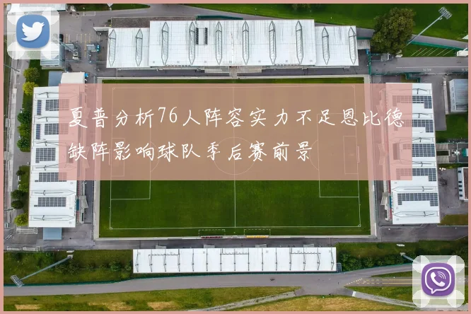 夏普分析76人阵容实力不足恩比德缺阵影响球队季后赛前景